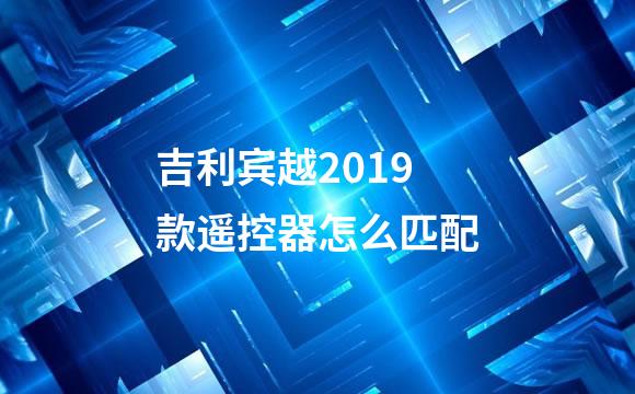 吉利宾越2019款遥控器怎么匹配