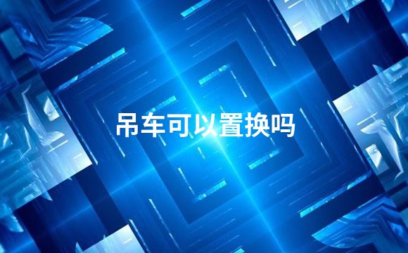 吊车可以置换吗
