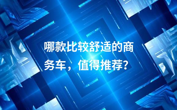 哪款比较舒适的商务车，值得推荐？