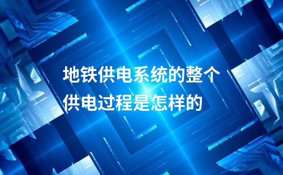 地铁供电系统的整个供电过程是怎样的