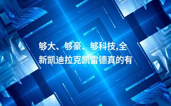够大、够豪、够科技,全新凯迪拉克凯雷德真的有