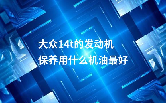 大众14t的发动机保养用什么机油最好