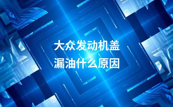 大众发动机盖漏油什么原因