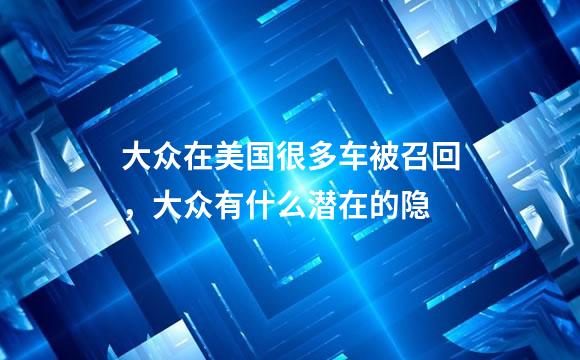 大众在美国很多车被召回，大众有什么潜在的隐