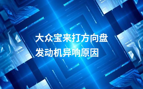 大众宝来打方向盘发动机异响原因