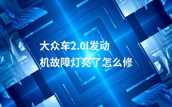 大众车2.0l发动机故障灯亮了怎么修