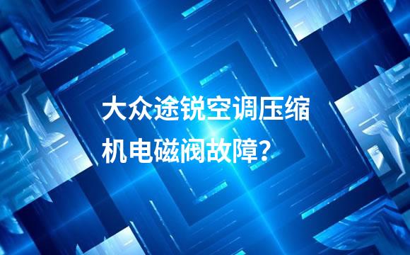 大众途锐空调压缩机电磁阀故障？