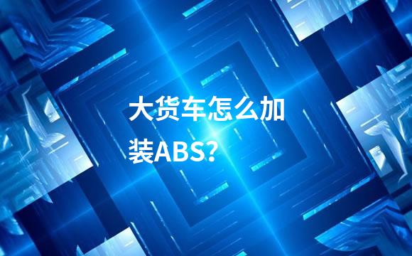大货车怎么加装ABS？