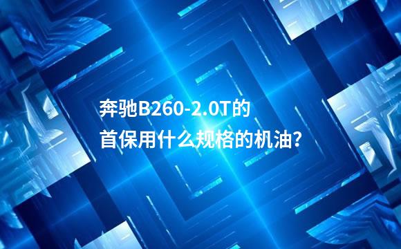 奔驰B260-2.0T的首保用什么规格的机油？
