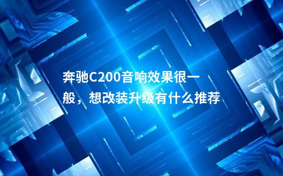奔驰C200音响效果很一般，想改装升级有什么推荐