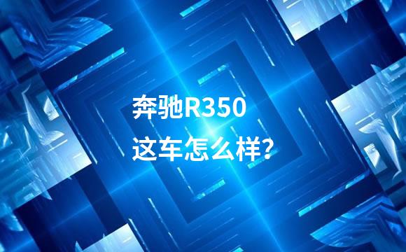 奔驰R350这车怎么样？