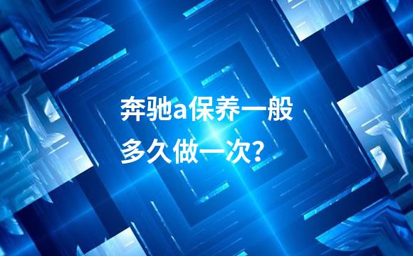 奔驰a保养一般多久做一次？