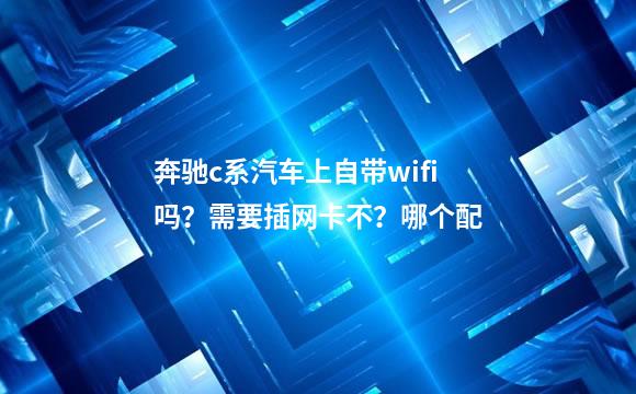 奔驰c系汽车上自带wifi吗？需要插网卡不？哪个配