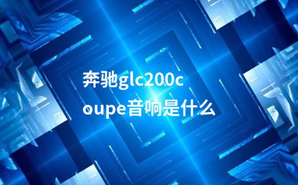 奔驰glc200coupe音响是什么