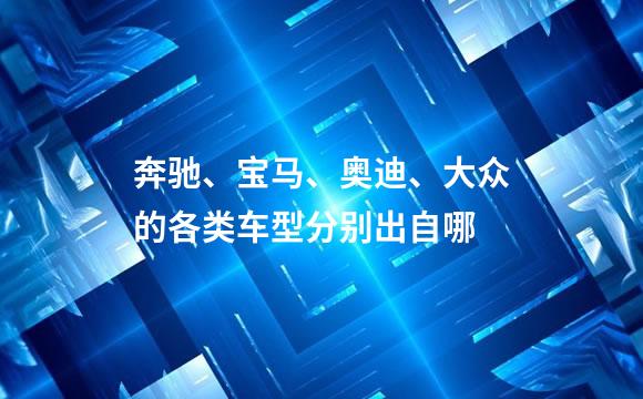 奔驰、宝马、奥迪、大众的各类车型分别出自哪