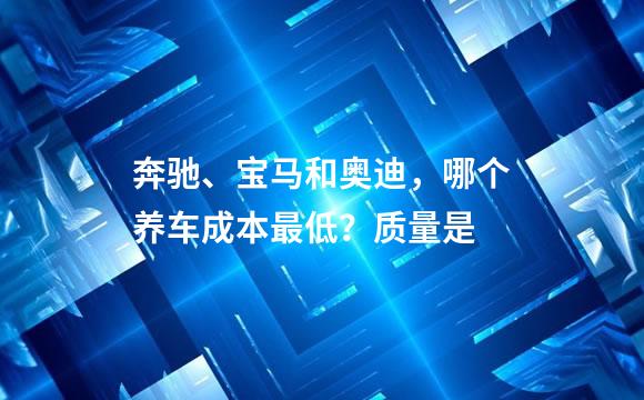 奔驰、宝马和奥迪，哪个养车成本最低？质量是