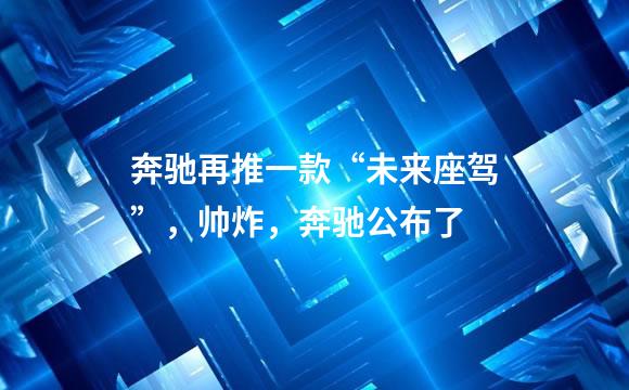 奔驰再推一款“未来座驾”，帅炸，奔驰公布了