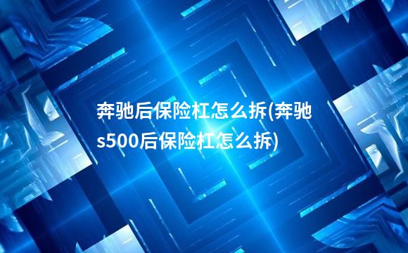 奔驰后保险杠怎么拆(奔驰s500后保险杠怎么拆)