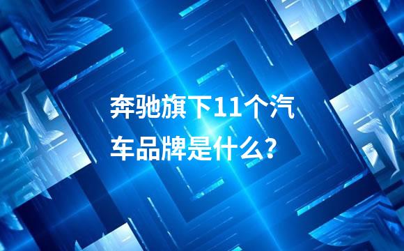 奔驰旗下11个汽车品牌是什么？