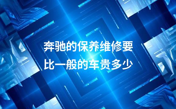 奔驰的保养维修要比一般的车贵多少