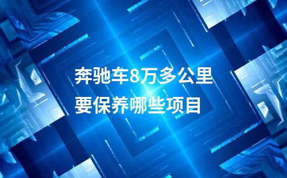 奔驰车8万多公里要保养哪些项目