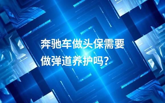 奔驰车做头保需要做弹道养护吗？