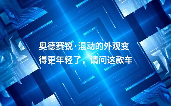 奥德赛锐·混动的外观变得更年轻了，请问这款车