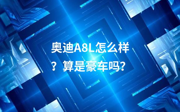 奥迪A8L怎么样？算是豪车吗？