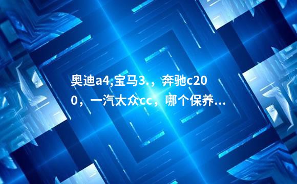 奥迪a4,宝马3.，奔驰c200，一汽大众cc，哪个保养费