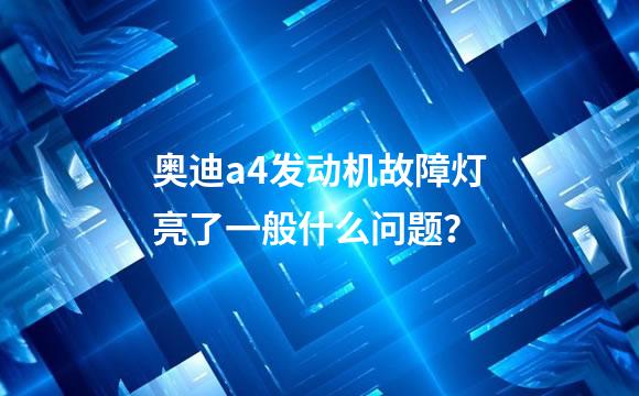 奥迪a4发动机故障灯亮了一般什么问题？