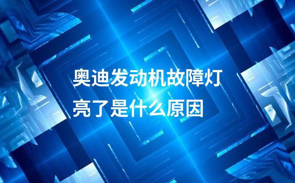 奥迪发动机故障灯亮了是什么原因
