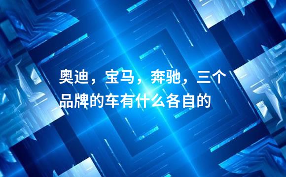 奥迪，宝马，奔驰，三个品牌的车有什么各自的