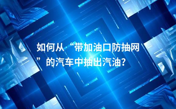 如何从“带加油口防抽网”的汽车中抽出汽油？
