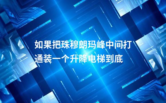 如果把珠穆朗玛峰中间打通装一个升降电梯到底
