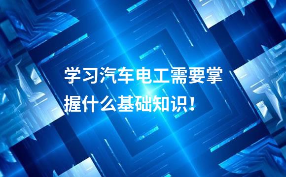学习汽车电工需要掌握什么基础知识！