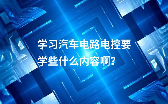 学习汽车电路电控要学些什么内容啊？