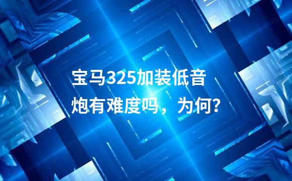 宝马325加装低音炮有难度吗，为何？