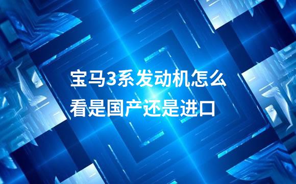 宝马3系发动机怎么看是国产还是进口