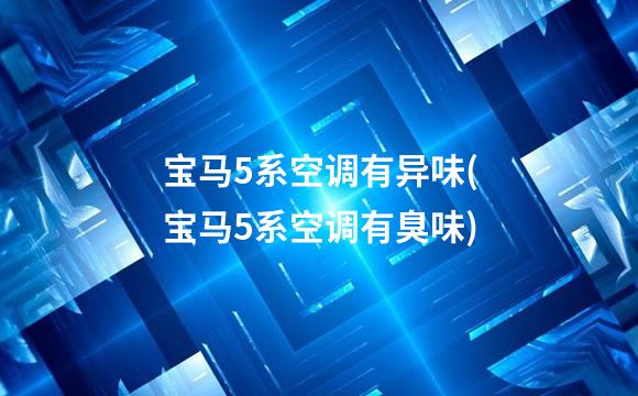 宝马5系空调有异味(宝马5系空调有臭味)