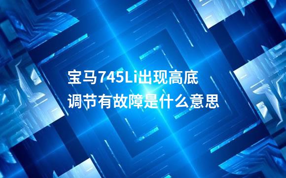 宝马745Li出现高底调节有故障是什么意思