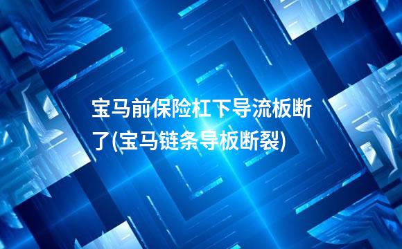 宝马前保险杠下导流板断了(宝马链条导板断裂)
