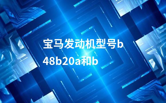 宝马发动机型号b48b20a和b