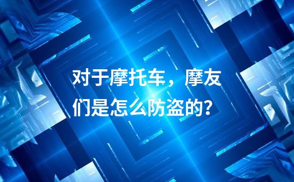 对于摩托车，摩友们是怎么防盗的？