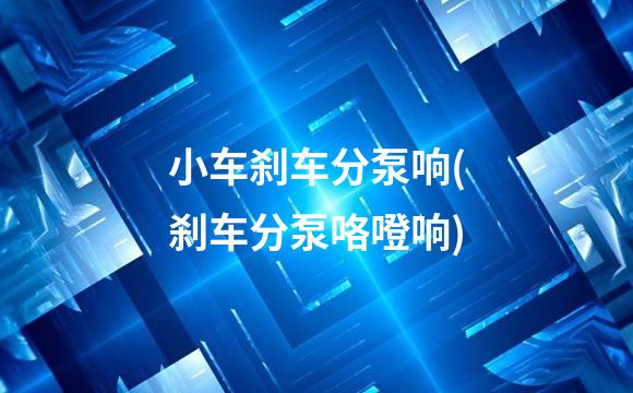 小车刹车分泵响(刹车分泵咯噔响)
