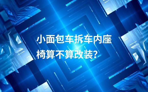 小面包车拆车内座椅算不算改装？