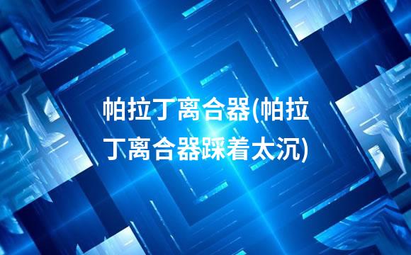 帕拉丁离合器(帕拉丁离合器踩着太沉)