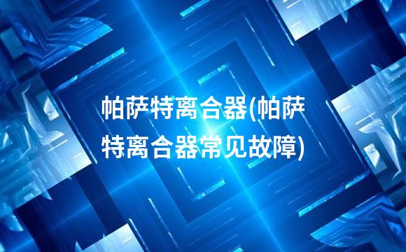 帕萨特离合器(帕萨特离合器常见故障)