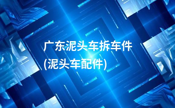 广东泥头车拆车件(泥头车配件)