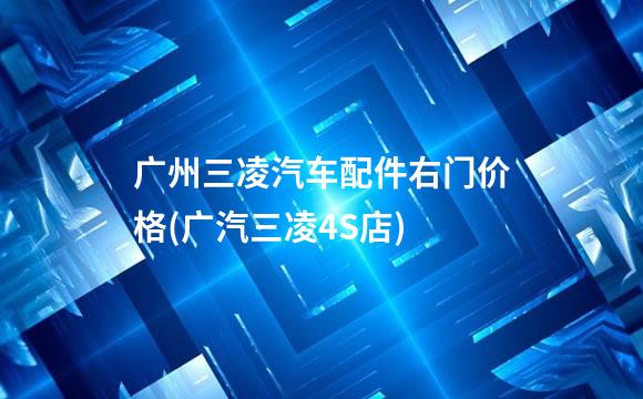 广州三凌汽车配件右门价格(广汽三凌4S店)