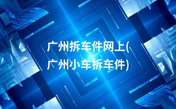 广州拆车件网上(广州小车拆车件)